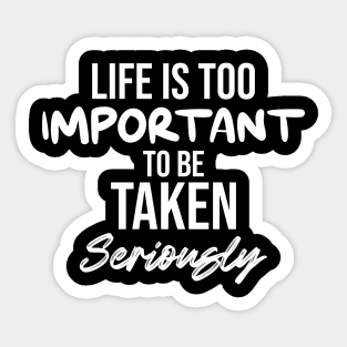 Life is too important to be taken seriously Sticker